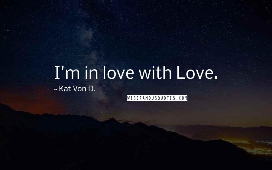 Kat Von D. Quotes: I'm in love with Love.