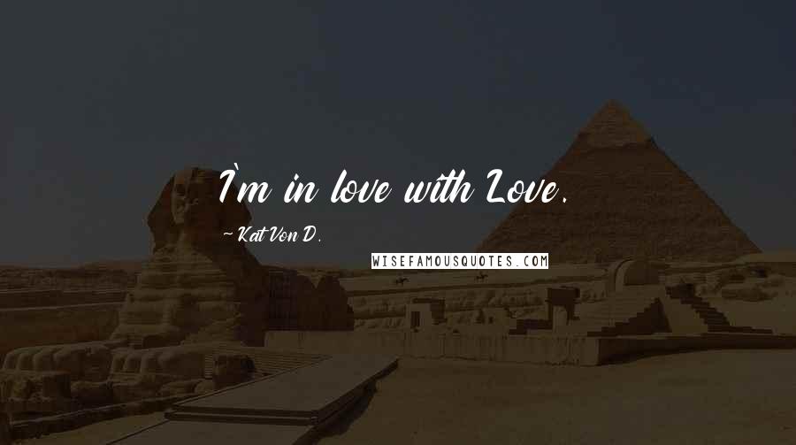 Kat Von D. Quotes: I'm in love with Love.