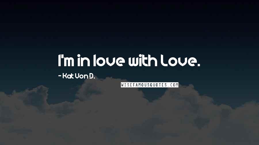 Kat Von D. Quotes: I'm in love with Love.