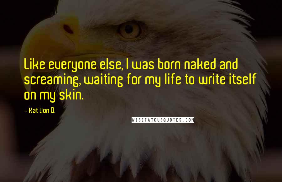 Kat Von D. Quotes: Like everyone else, I was born naked and screaming, waiting for my life to write itself on my skin.