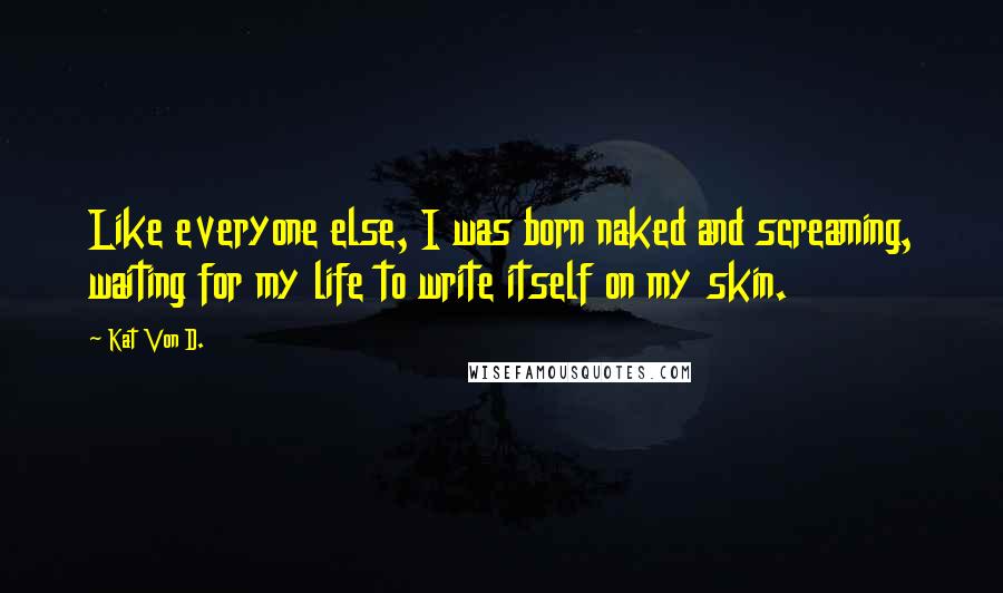 Kat Von D. Quotes: Like everyone else, I was born naked and screaming, waiting for my life to write itself on my skin.