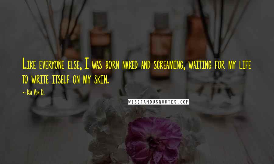Kat Von D. Quotes: Like everyone else, I was born naked and screaming, waiting for my life to write itself on my skin.