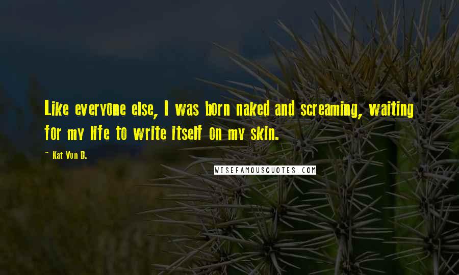 Kat Von D. Quotes: Like everyone else, I was born naked and screaming, waiting for my life to write itself on my skin.