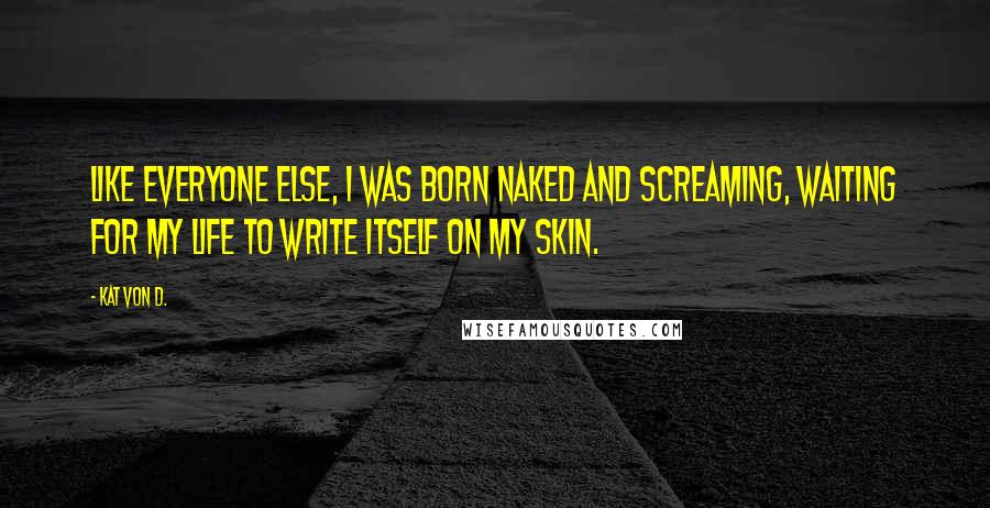 Kat Von D. Quotes: Like everyone else, I was born naked and screaming, waiting for my life to write itself on my skin.