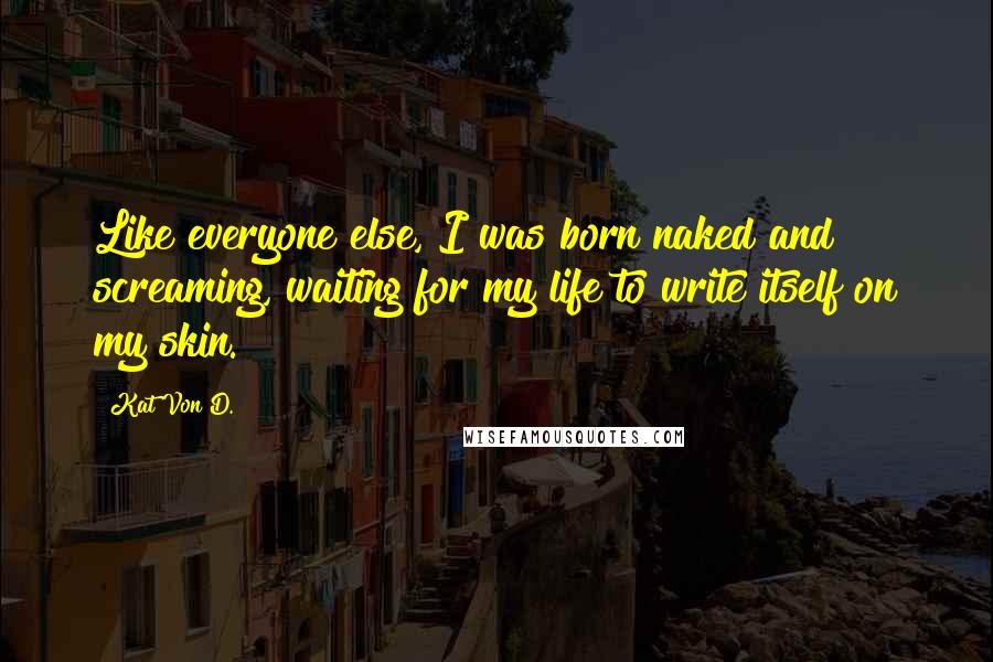 Kat Von D. Quotes: Like everyone else, I was born naked and screaming, waiting for my life to write itself on my skin.