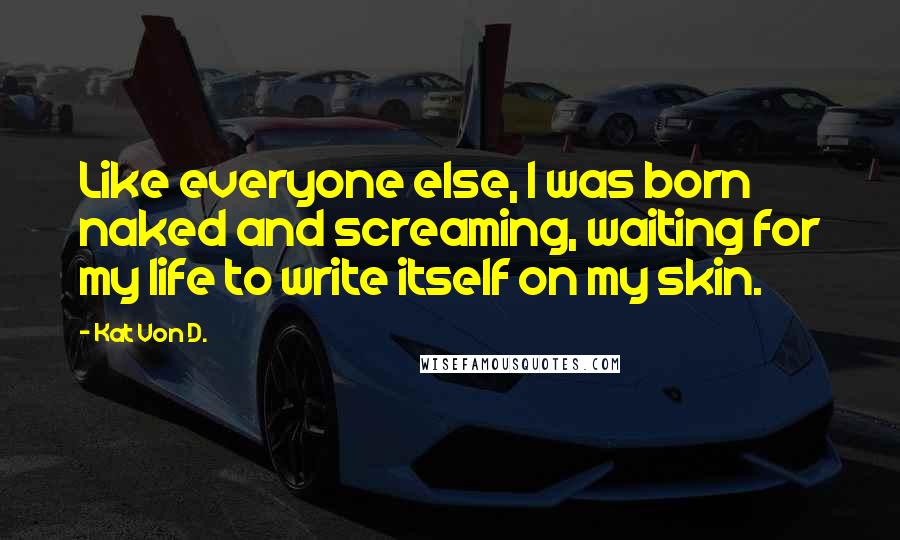 Kat Von D. Quotes: Like everyone else, I was born naked and screaming, waiting for my life to write itself on my skin.