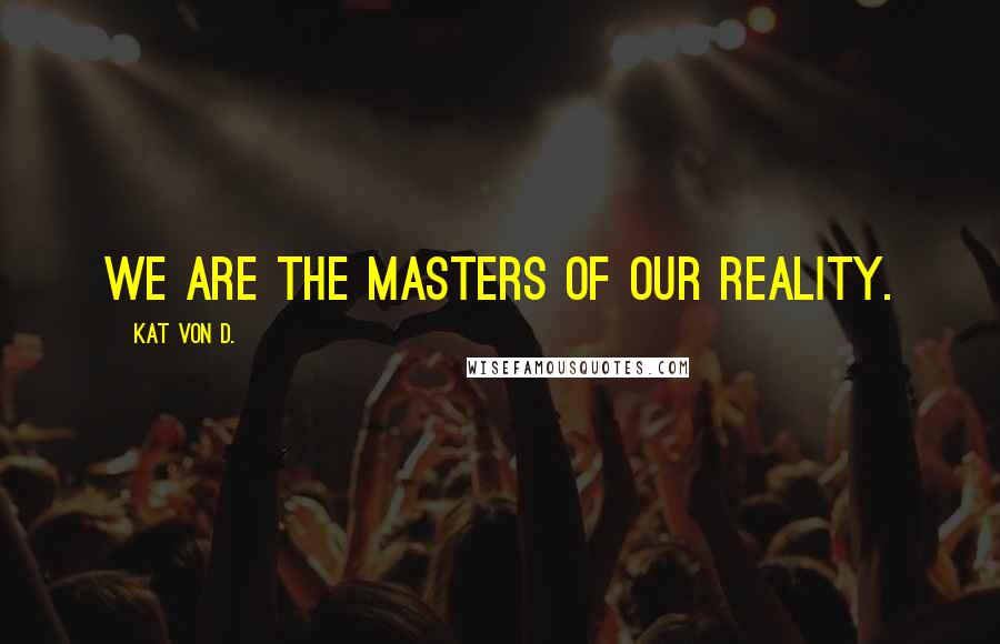 Kat Von D. Quotes: We are the masters of our reality.