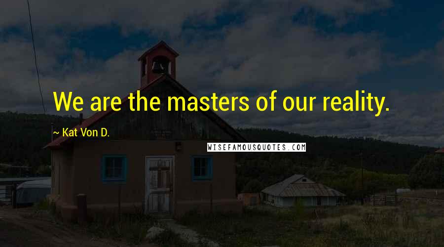 Kat Von D. Quotes: We are the masters of our reality.