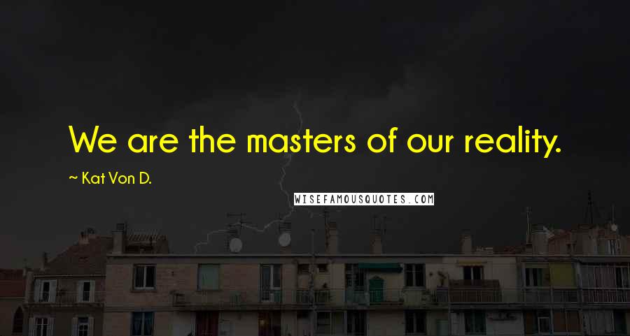 Kat Von D. Quotes: We are the masters of our reality.