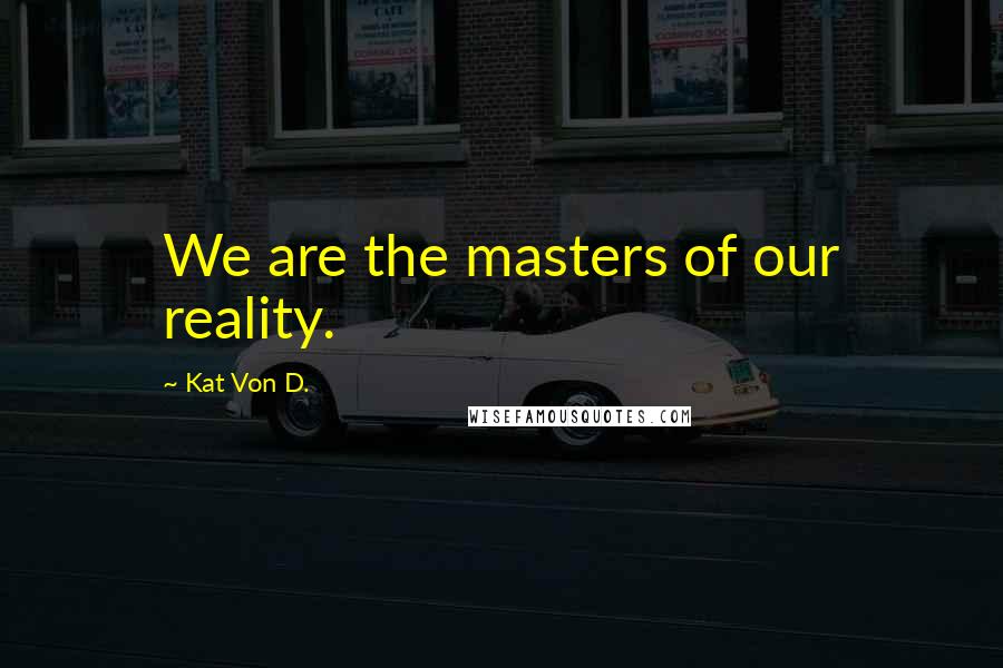 Kat Von D. Quotes: We are the masters of our reality.