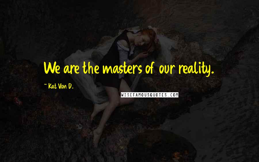 Kat Von D. Quotes: We are the masters of our reality.