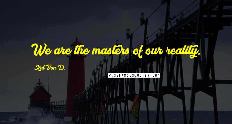 Kat Von D. Quotes: We are the masters of our reality.