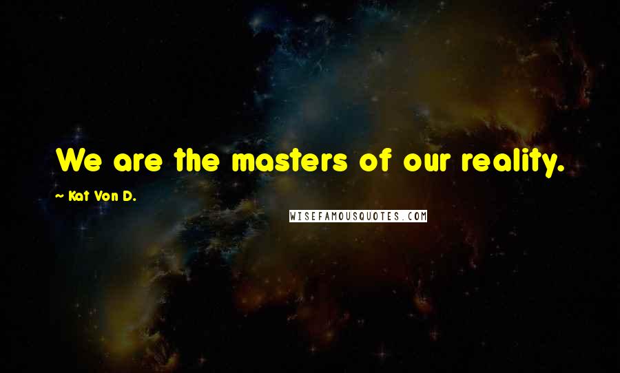 Kat Von D. Quotes: We are the masters of our reality.