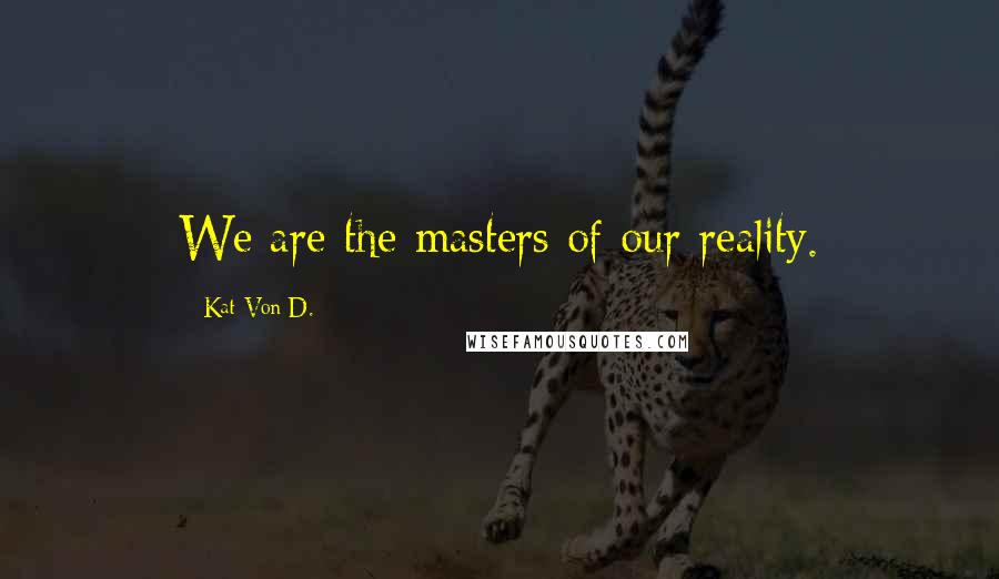 Kat Von D. Quotes: We are the masters of our reality.