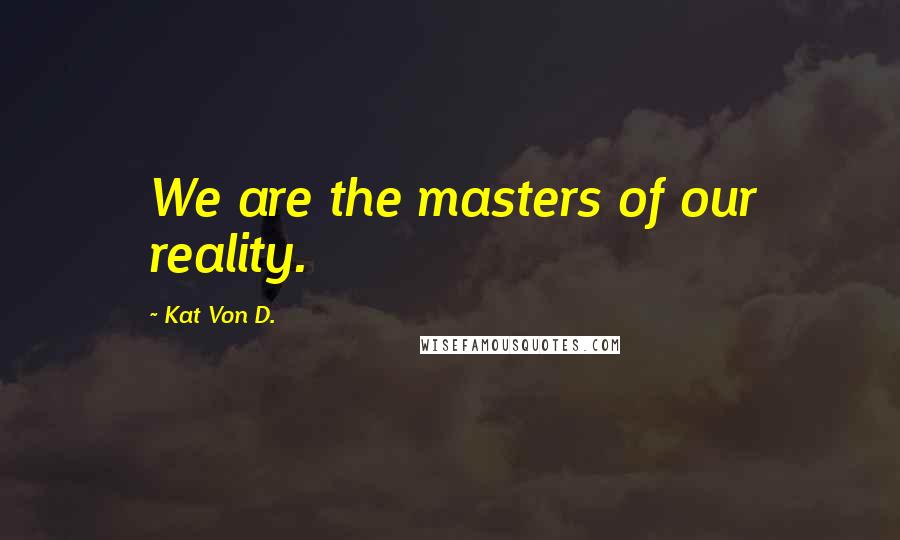 Kat Von D. Quotes: We are the masters of our reality.