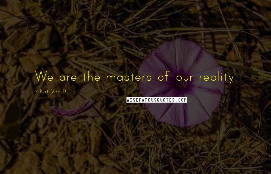 Kat Von D. Quotes: We are the masters of our reality.