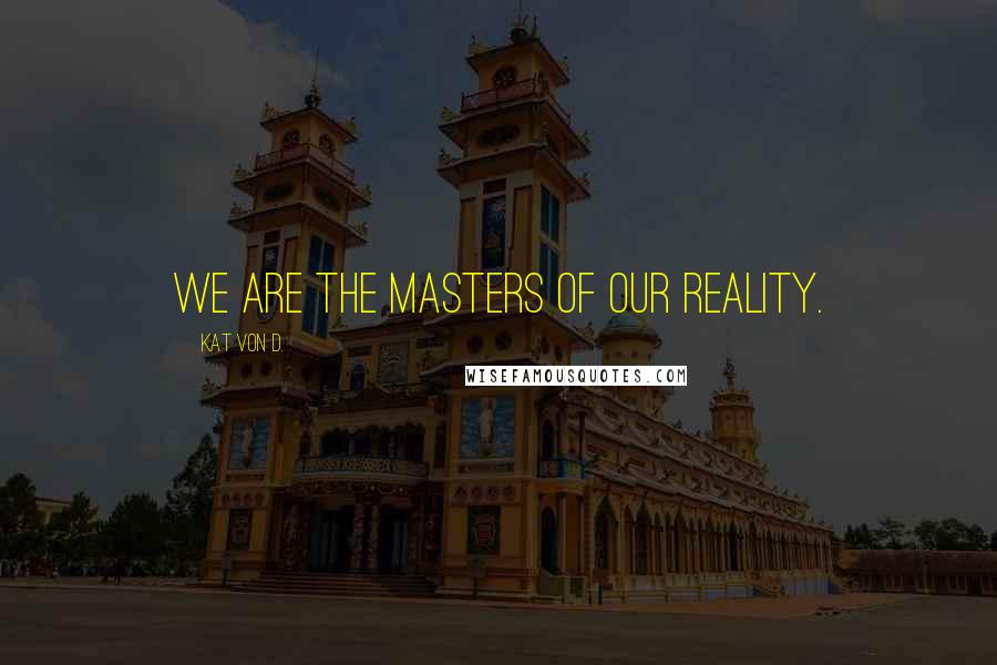 Kat Von D. Quotes: We are the masters of our reality.