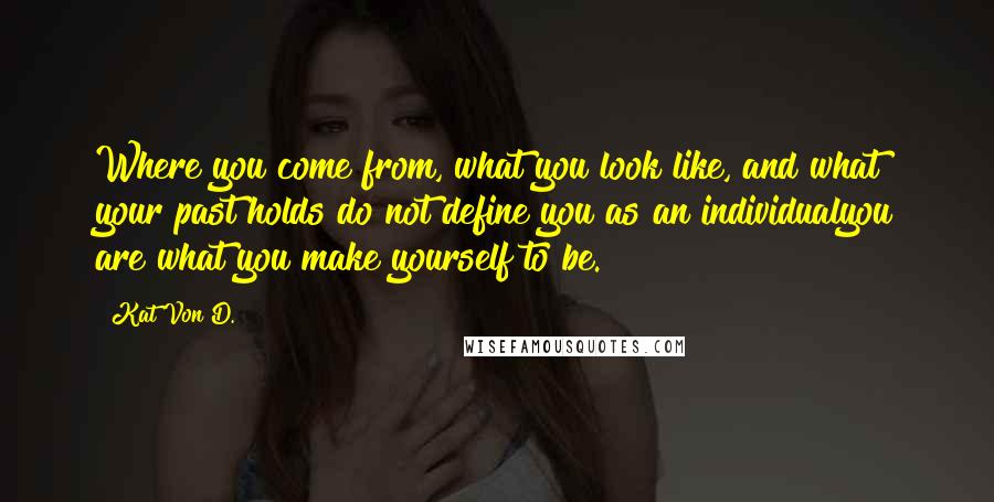 Kat Von D. Quotes: Where you come from, what you look like, and what your past holds do not define you as an individualyou are what you make yourself to be.