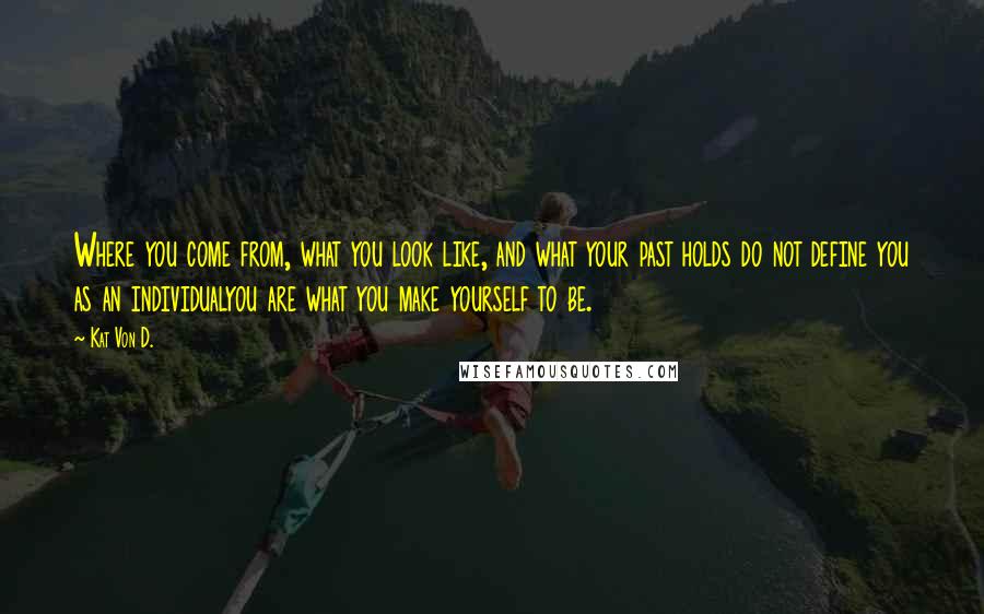 Kat Von D. Quotes: Where you come from, what you look like, and what your past holds do not define you as an individualyou are what you make yourself to be.