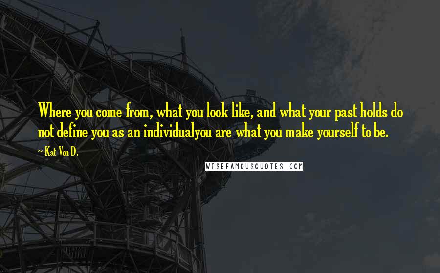 Kat Von D. Quotes: Where you come from, what you look like, and what your past holds do not define you as an individualyou are what you make yourself to be.