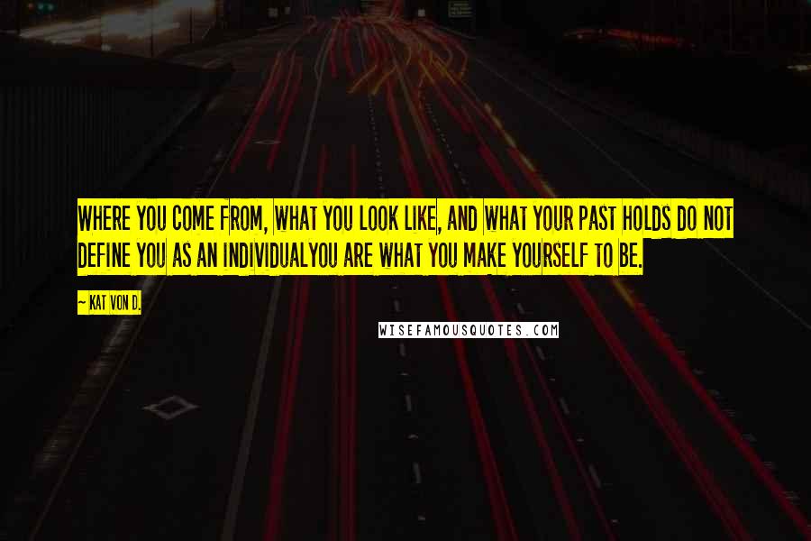 Kat Von D. Quotes: Where you come from, what you look like, and what your past holds do not define you as an individualyou are what you make yourself to be.