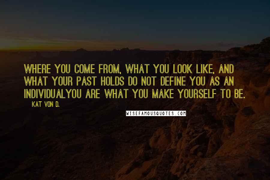 Kat Von D. Quotes: Where you come from, what you look like, and what your past holds do not define you as an individualyou are what you make yourself to be.