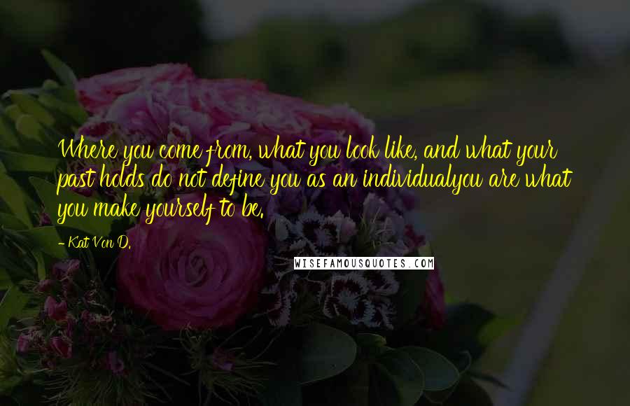 Kat Von D. Quotes: Where you come from, what you look like, and what your past holds do not define you as an individualyou are what you make yourself to be.