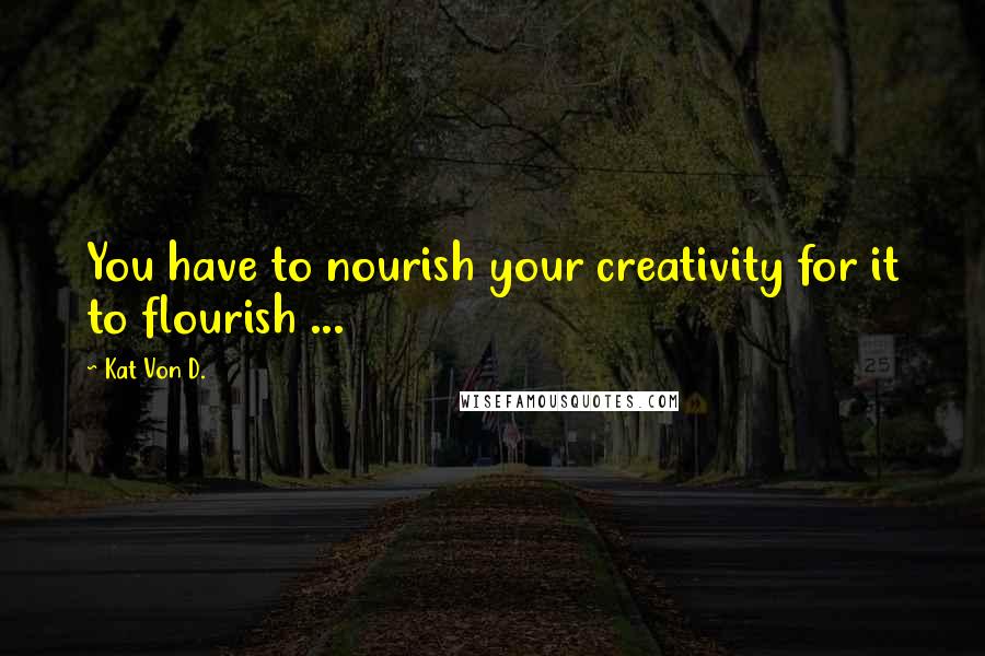 Kat Von D. Quotes: You have to nourish your creativity for it to flourish ...