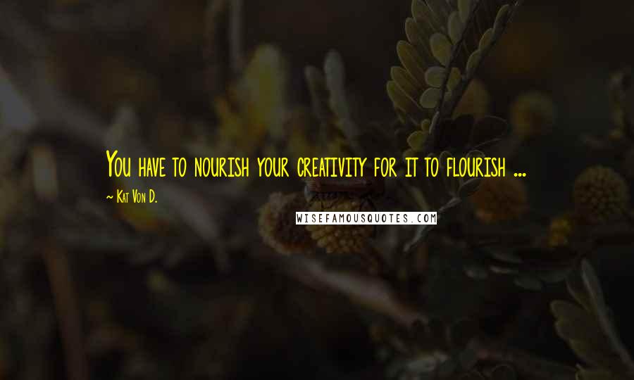 Kat Von D. Quotes: You have to nourish your creativity for it to flourish ...