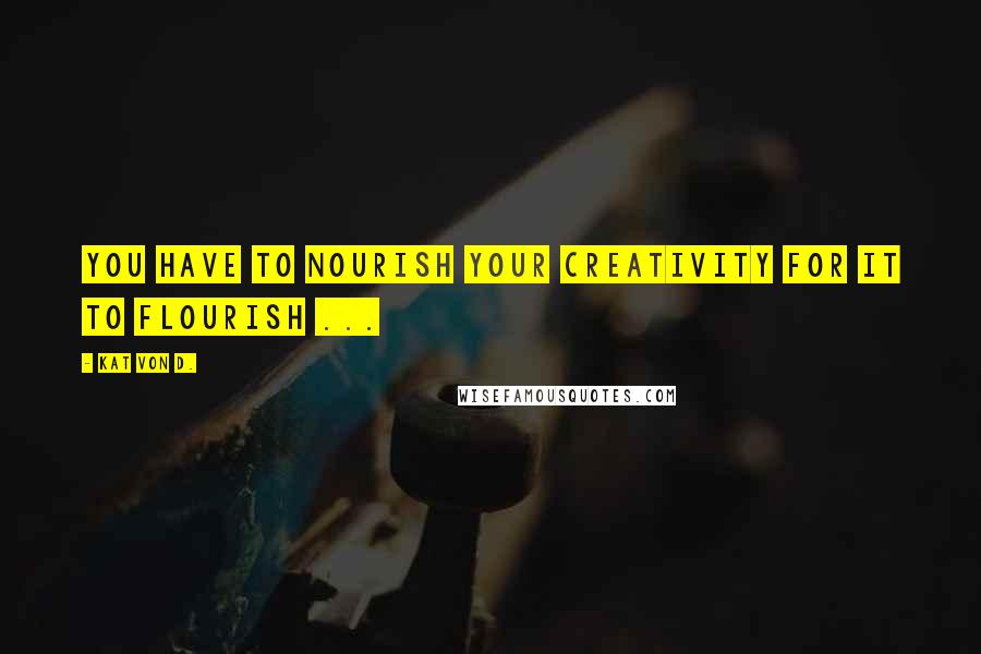 Kat Von D. Quotes: You have to nourish your creativity for it to flourish ...