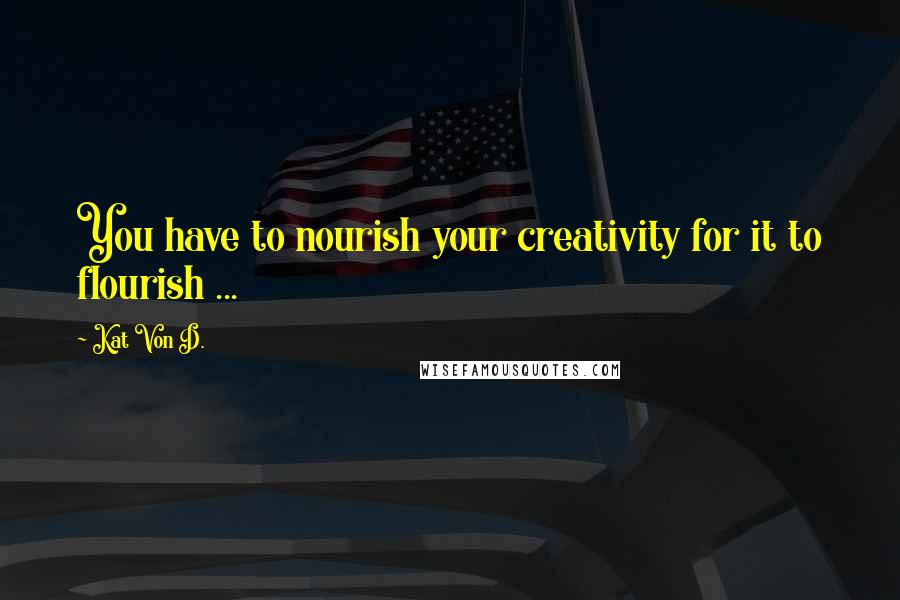 Kat Von D. Quotes: You have to nourish your creativity for it to flourish ...