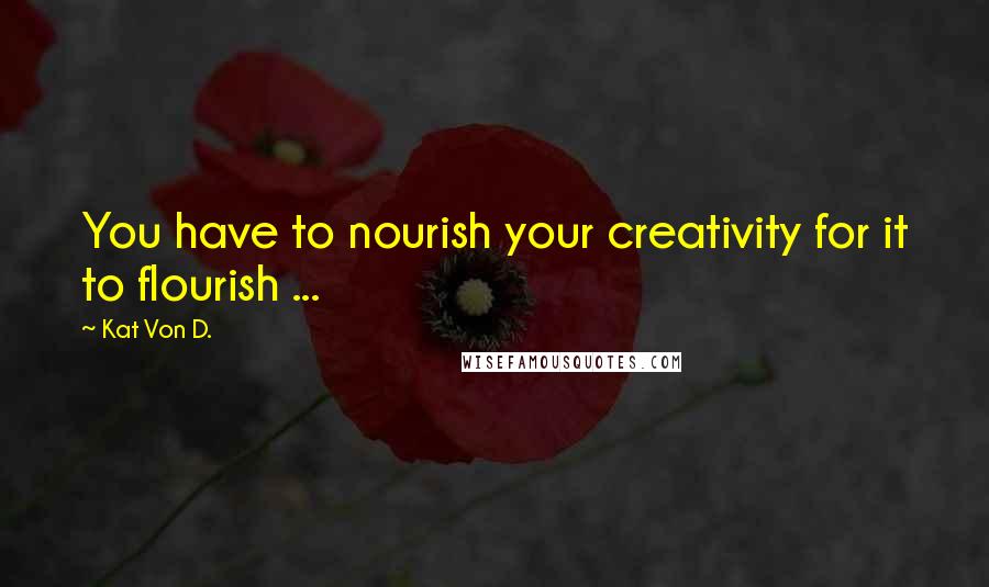 Kat Von D. Quotes: You have to nourish your creativity for it to flourish ...