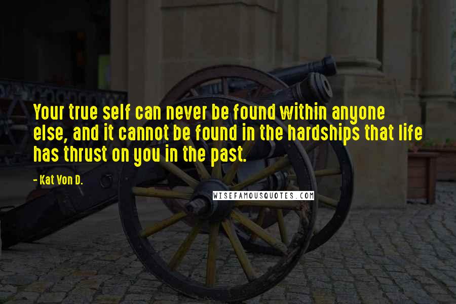 Kat Von D. Quotes: Your true self can never be found within anyone else, and it cannot be found in the hardships that life has thrust on you in the past.