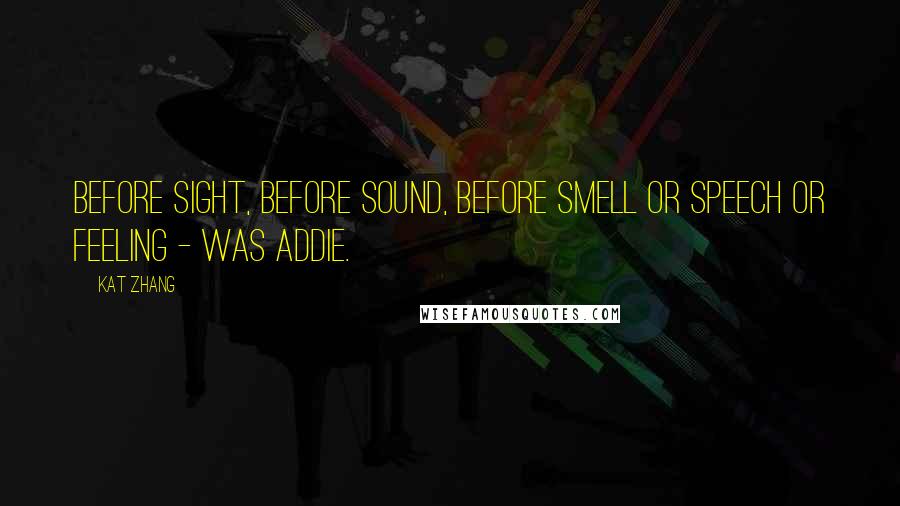 Kat Zhang Quotes: Before sight, before sound, before smell or speech or feeling - was Addie.