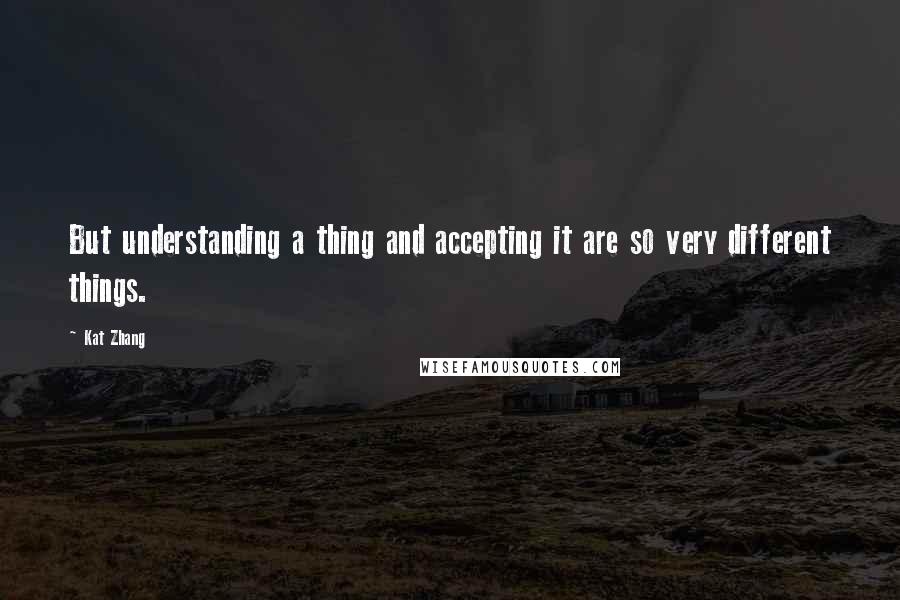 Kat Zhang Quotes: But understanding a thing and accepting it are so very different things.
