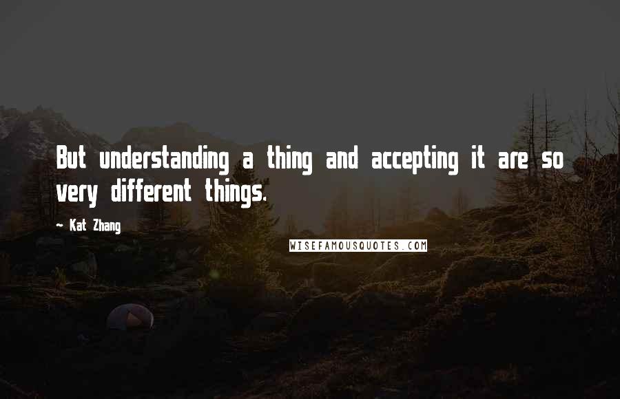 Kat Zhang Quotes: But understanding a thing and accepting it are so very different things.