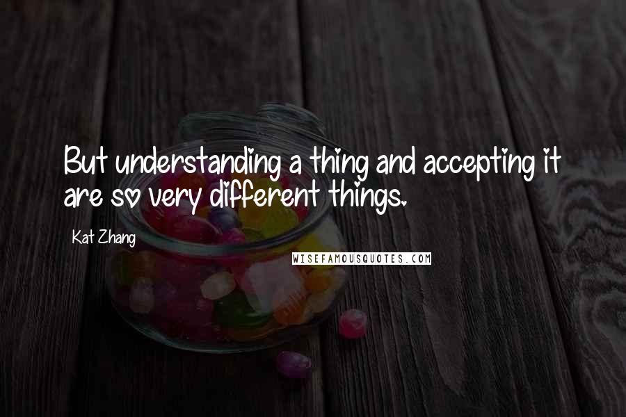 Kat Zhang Quotes: But understanding a thing and accepting it are so very different things.