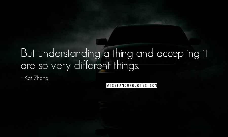 Kat Zhang Quotes: But understanding a thing and accepting it are so very different things.