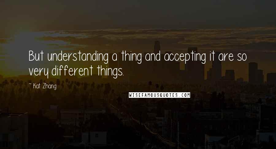 Kat Zhang Quotes: But understanding a thing and accepting it are so very different things.