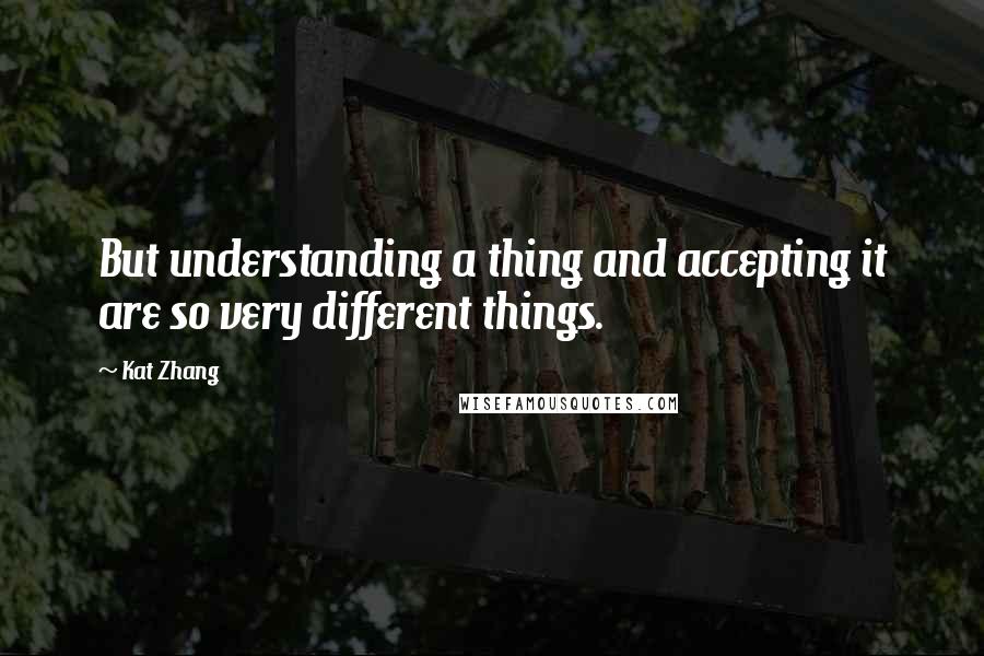Kat Zhang Quotes: But understanding a thing and accepting it are so very different things.