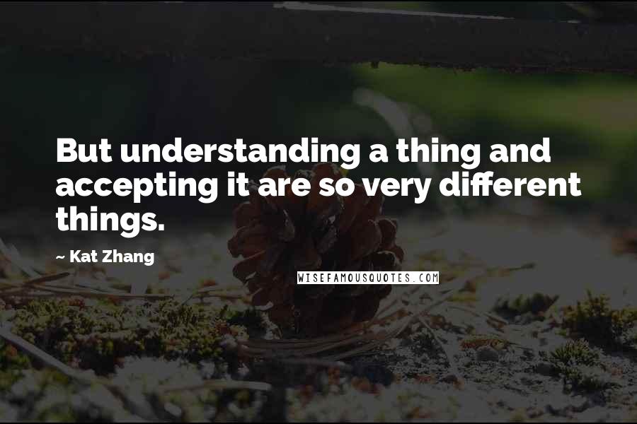 Kat Zhang Quotes: But understanding a thing and accepting it are so very different things.