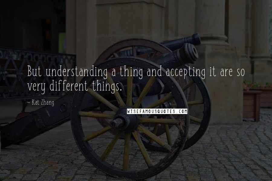 Kat Zhang Quotes: But understanding a thing and accepting it are so very different things.