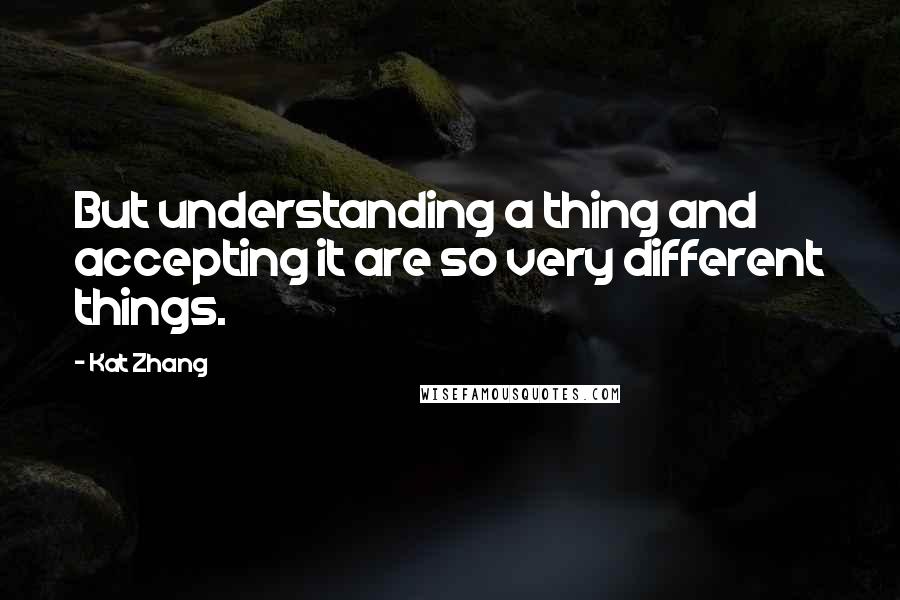 Kat Zhang Quotes: But understanding a thing and accepting it are so very different things.