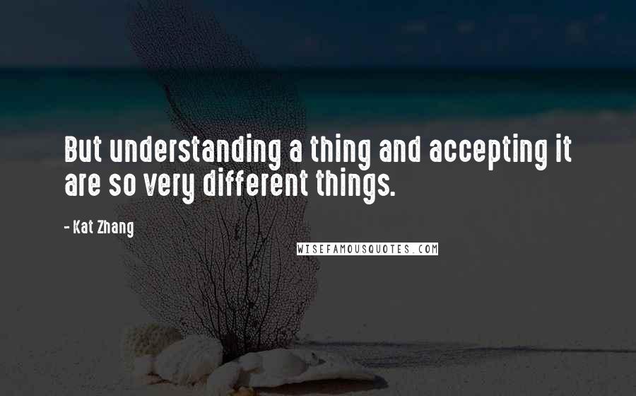 Kat Zhang Quotes: But understanding a thing and accepting it are so very different things.