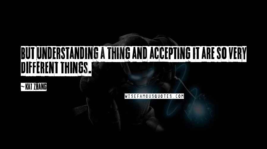 Kat Zhang Quotes: But understanding a thing and accepting it are so very different things.