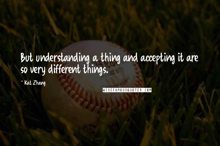 Kat Zhang Quotes: But understanding a thing and accepting it are so very different things.
