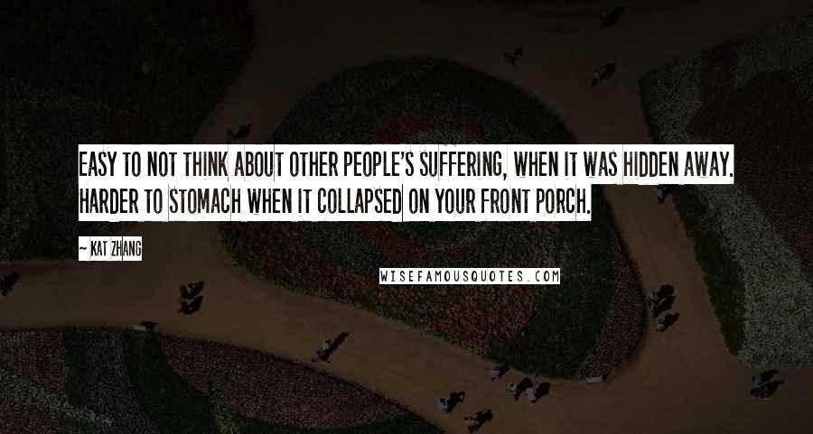 Kat Zhang Quotes: Easy to not think about other people's suffering, when it was hidden away. Harder to stomach when it collapsed on your front porch.