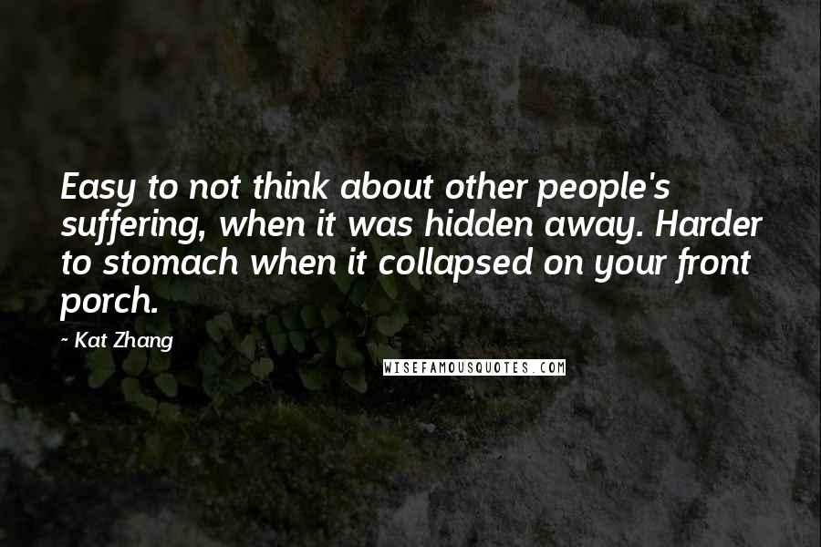 Kat Zhang Quotes: Easy to not think about other people's suffering, when it was hidden away. Harder to stomach when it collapsed on your front porch.