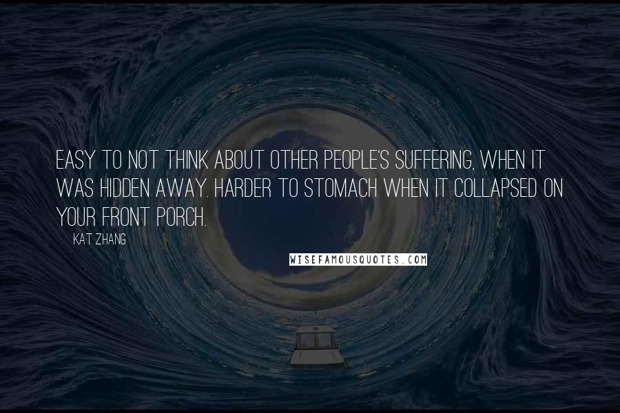 Kat Zhang Quotes: Easy to not think about other people's suffering, when it was hidden away. Harder to stomach when it collapsed on your front porch.