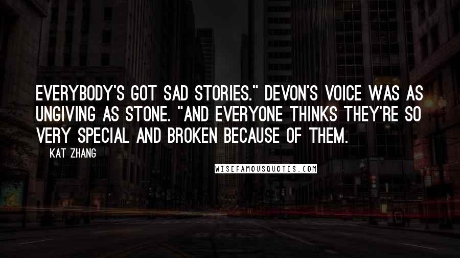 Kat Zhang Quotes: Everybody's got sad stories." Devon's voice was as ungiving as stone. "And everyone thinks they're so very special and broken because of them.
